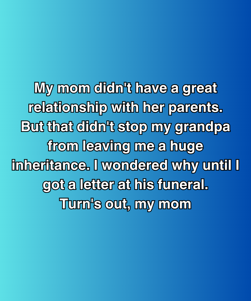 My Mom Cut Ties With Grandpa—But He Left Everything To Me Anyway