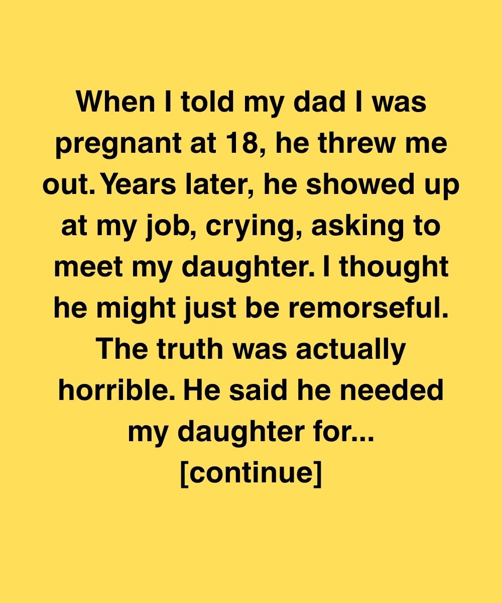 When I Told My Dad I Was Pregnant At 18, He Threw Me Out—Years Later He Wanted My Daughter For Something Unthinkable