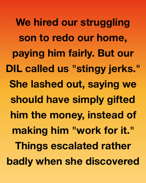 We Hired Our Struggling Son To Redo Our Home, Paying Him Fairly—But Our DIL Called Us “Stingy Jerks”