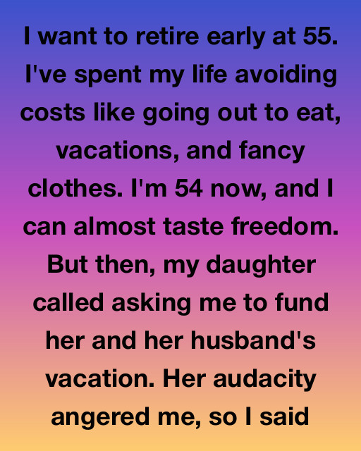 I Want To Retire At 55—But My Daughter Asked Me To Fund Her Luxury Vacation