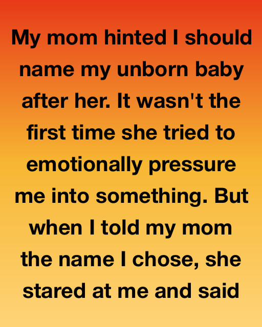 My Mom Hinted I Should Name My Unborn Baby After Her. What She Said When I Chose A Different Name Still Hurts Me.