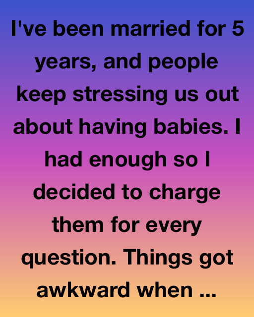 We Started Charging People for Asking About Babies — Here’s What Happened