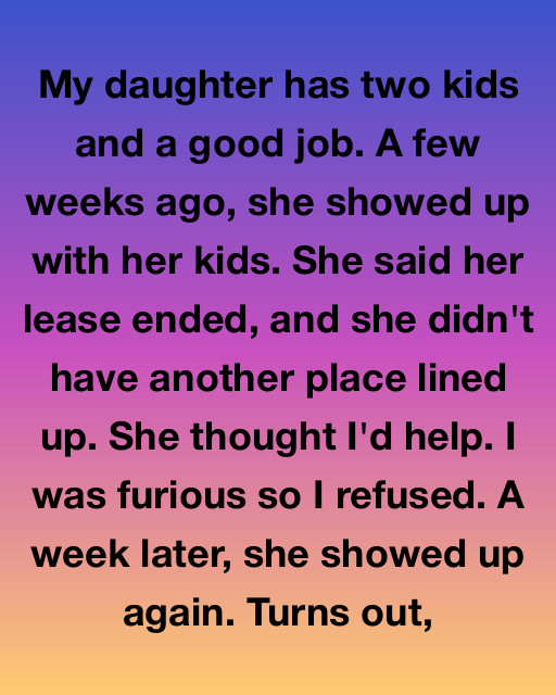 I Refused To Let My Daughter And Grandkids Move In — Until She Came Back A Week Later And Revealed The Truth