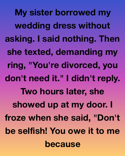 My Sister Demanded My Wedding Ring Because She Thought My Divorce Meant My Memories No Longer Mattered, But The Truth About Why She Was Desperate Changed Everything