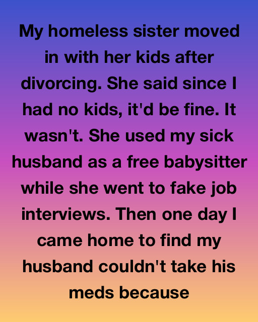 My Homeless Sister Moved In And Used My Dying Husband As Her Free Babysitter