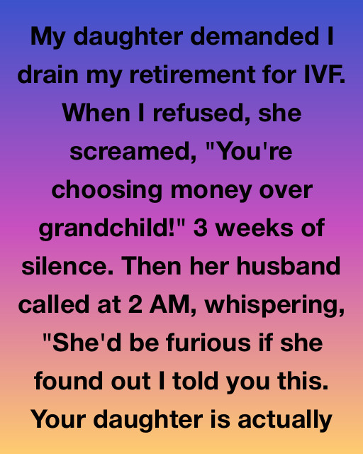 I Refused To Give Up My Retirement For My Daughter’s IVF And She Called Me Heartless, But Her Husband’s Late Night Call Revealed A Secret That Changed Everything